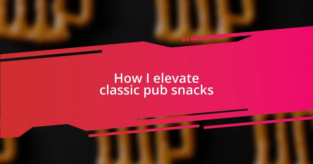 How I elevate classic pub snacks