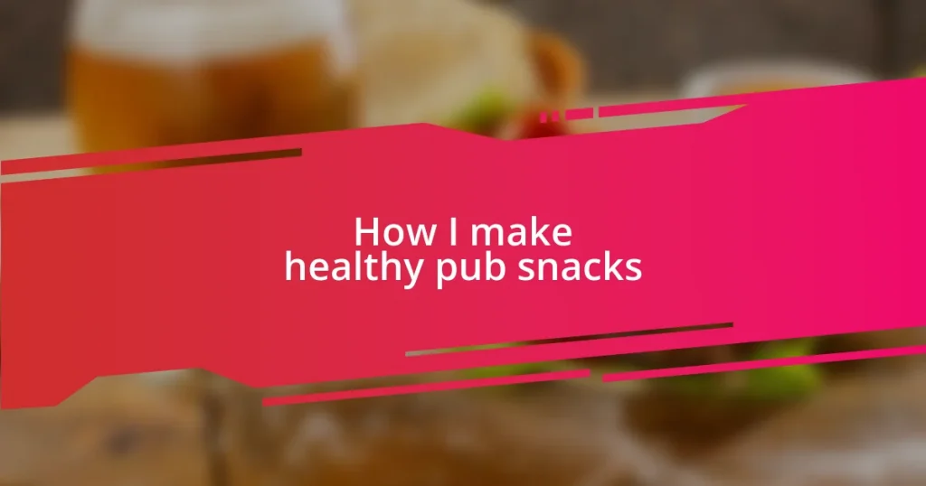 How I make healthy pub snacks