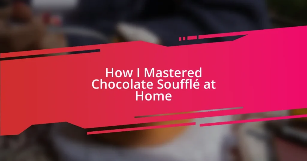 How I Mastered Chocolate Soufflé at Home