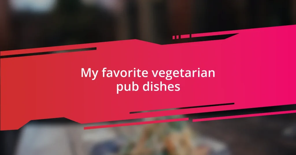 My favorite vegetarian pub dishes