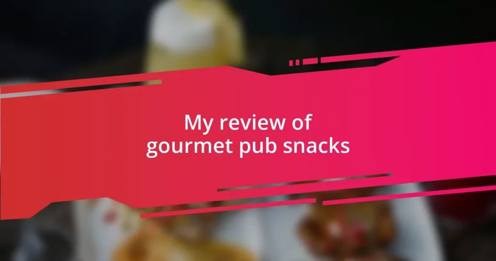 My review of gourmet pub snacks