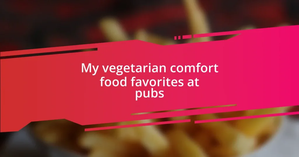 My vegetarian comfort food favorites at pubs