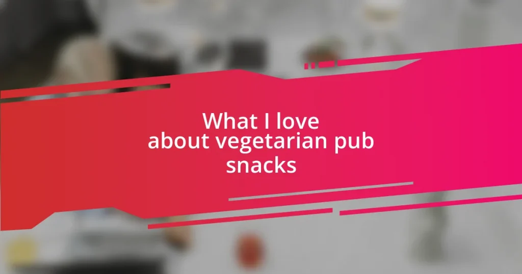 What I love about vegetarian pub snacks