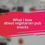 What I love about vegetarian pub snacks
