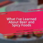 What I’ve Learned About Beer and Spicy Foods